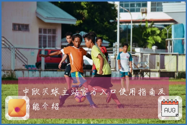 中欧买球主站官方入口使用指南及功能介绍