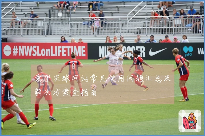 意甲买球网站常见使用问题汇总及解决方案全指南
